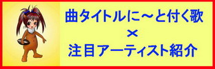 曲タイトルに〜と付く歌/注目アーティスト紹介